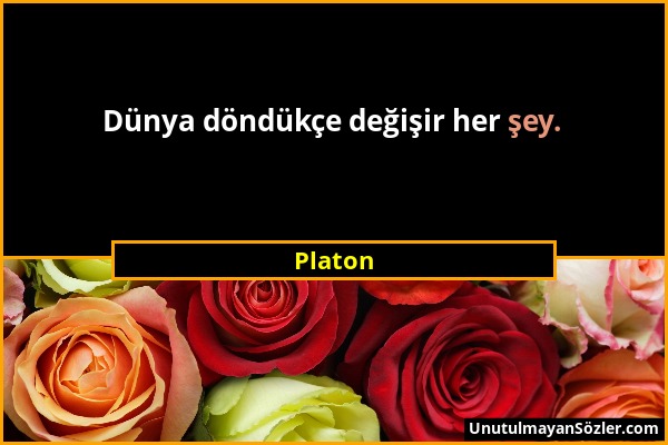 Platon - Dünya döndükçe değişir her şey....