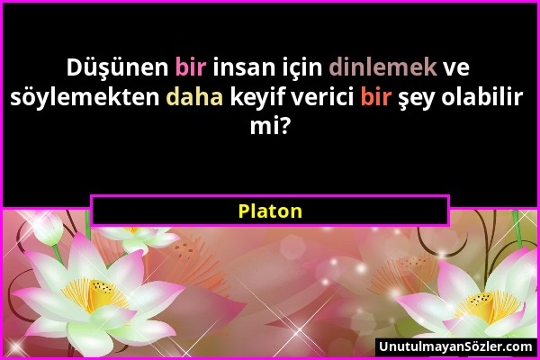 Platon - Düşünen bir insan için dinlemek ve söylemekten daha keyif verici bir şey olabilir mi?...