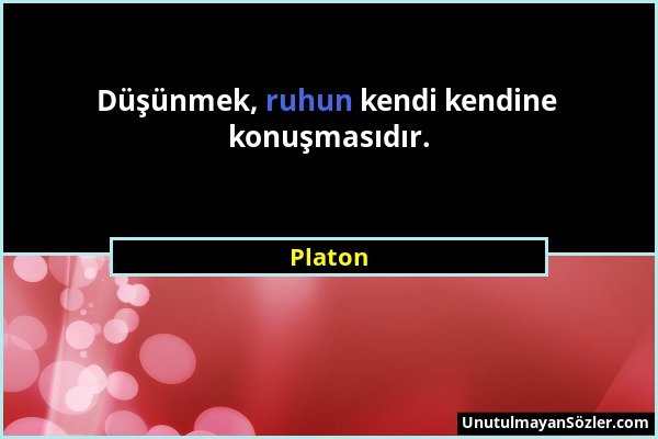 Platon - Düşünmek, ruhun kendi kendine konuşmasıdır....