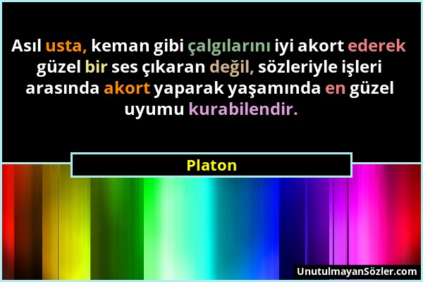 Platon - Asıl usta, keman gibi çalgılarını iyi akort ederek güzel bir ses çıkaran değil, sözleriyle işleri arasında akort yaparak yaşamında en güzel u...