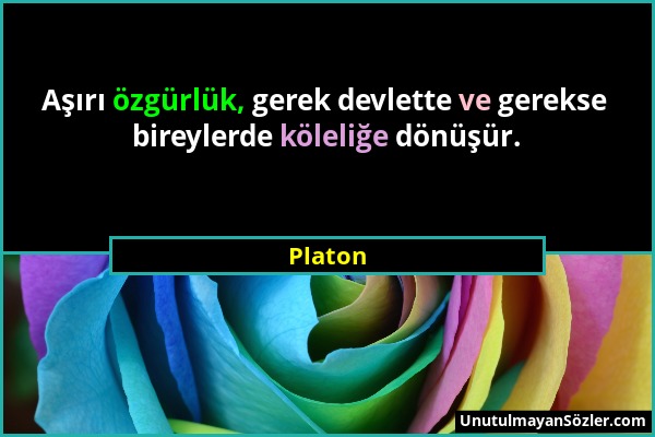 Platon - Aşırı özgürlük, gerek devlette ve gerekse bireylerde köleliğe dönüşür....