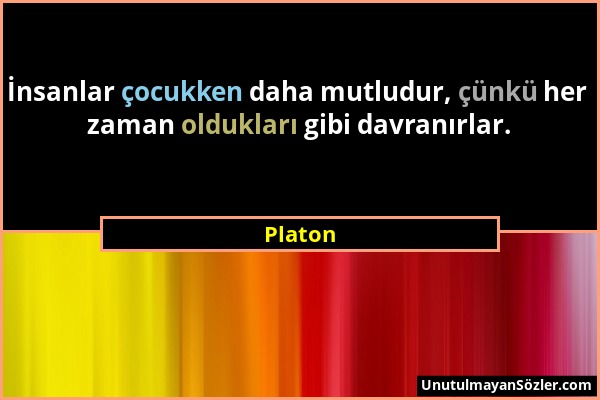 Platon - İnsanlar çocukken daha mutludur, çünkü her zaman oldukları gibi davranırlar....