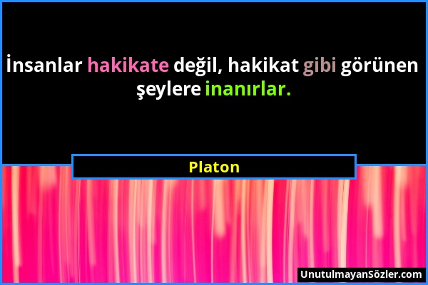 Platon - İnsanlar hakikate değil, hakikat gibi görünen şeylere inanırlar....