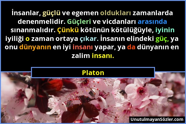 Platon - İnsanlar, güçlü ve egemen oldukları zamanlarda denenmelidir. Güçleri ve vicdanları arasında sınanmalıdır. Çünkü kötünün kötülüğüyle, iyinin i...