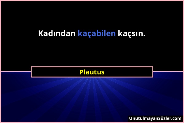 Plautus - Kadından kaçabilen kaçsın....