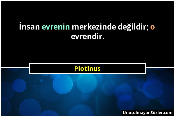 Plotinus - İnsan evrenin merkezinde değildir; o evrendir....