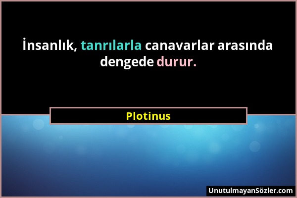 Plotinus - İnsanlık, tanrılarla canavarlar arasında dengede durur....