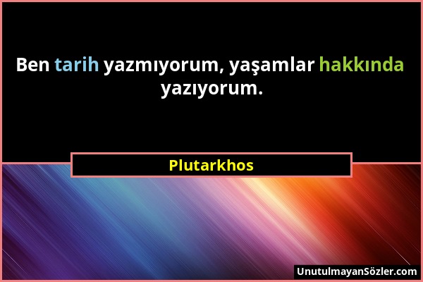 Plutarkhos - Ben tarih yazmıyorum, yaşamlar hakkında yazıyorum....