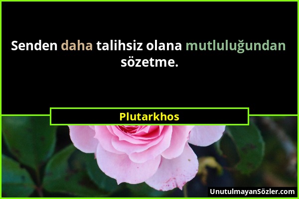 Plutarkhos - Senden daha talihsiz olana mutluluğundan sözetme....