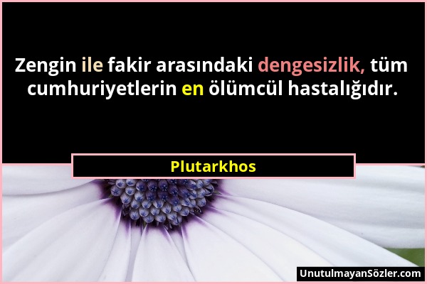Plutarkhos - Zengin ile fakir arasındaki dengesizlik, tüm cumhuriyetlerin en ölümcül hastalığıdır....
