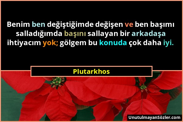 Plutarkhos - Benim ben değiştiğimde değişen ve ben başımı salladığımda başını sallayan bir arkadaşa ihtiyacım yok; gölgem bu konuda çok daha iyi....