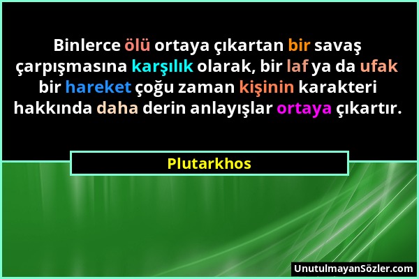 Plutarkhos - Binlerce ölü ortaya çıkartan bir savaş çarpışmasına karşılık olarak, bir laf ya da ufak bir hareket çoğu zaman kişinin karakteri hakkında...