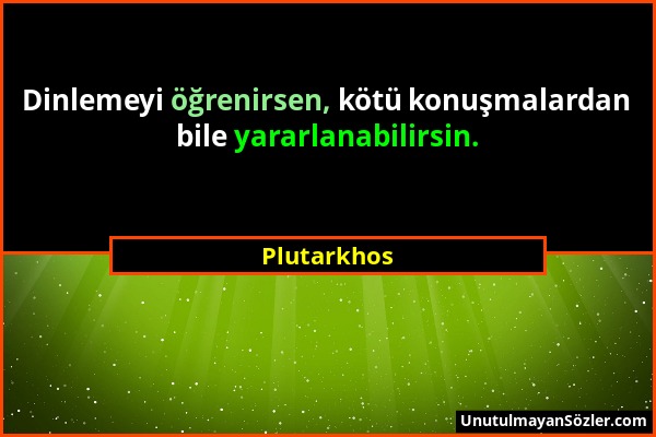 Plutarkhos - Dinlemeyi öğrenirsen, kötü konuşmalardan bile yararlanabilirsin....