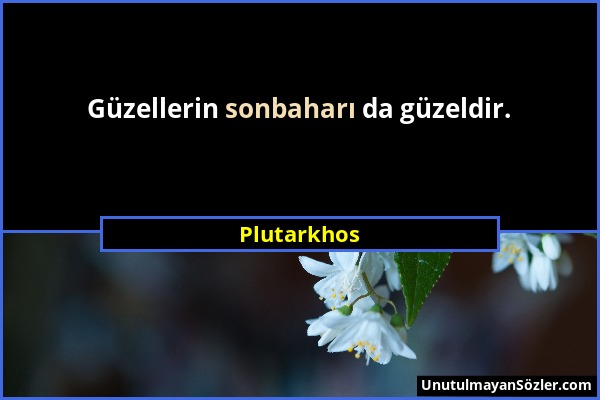 Plutarkhos - Güzellerin sonbaharı da güzeldir....