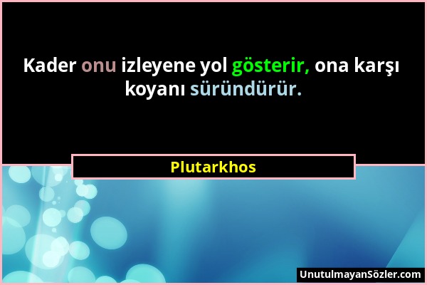 Plutarkhos - Kader onu izleyene yol gösterir, ona karşı koyanı süründürür....