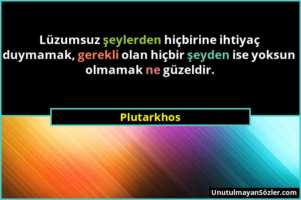 Plutarkhos - Lüzumsuz şeylerden hiçbirine ihtiyaç duymamak, gerekli olan hiçbir şeyden ise yoksun olmamak ne güzeldir....