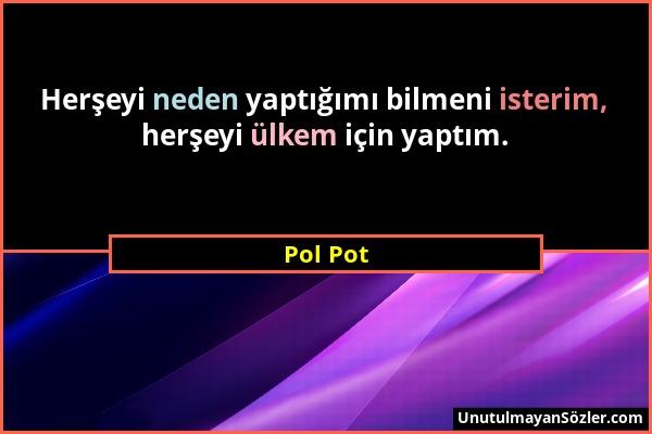 Pol Pot - Herşeyi neden yaptığımı bilmeni isterim, herşeyi ülkem için yaptım....