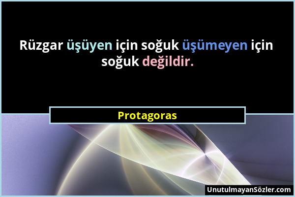 Protagoras - Rüzgar üşüyen için soğuk üşümeyen için soğuk değildir....