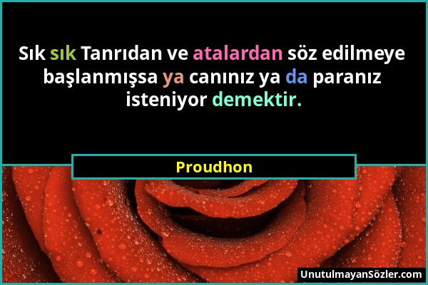 Proudhon - Sık sık Tanrıdan ve atalardan söz edilmeye başlanmışsa ya canınız ya da paranız isteniyor demektir....