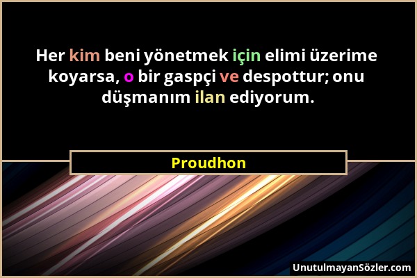 Proudhon - Her kim beni yönetmek için elimi üzerime koyarsa, o bir gaspçi ve despottur; onu düşmanım ilan ediyorum....