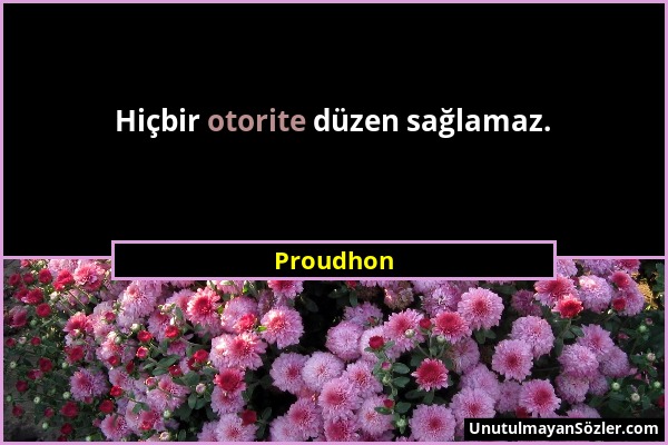 Proudhon - Hiçbir otorite düzen sağlamaz....