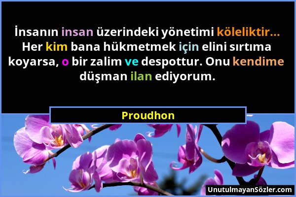 Proudhon - İnsanın insan üzerindeki yönetimi köleliktir... Her kim bana hükmetmek için elini sırtıma koyarsa, o bir zalim ve despottur. Onu kendime dü...