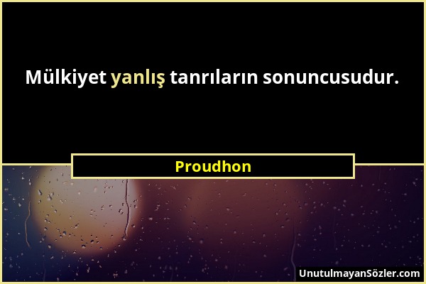 Proudhon - Mülkiyet yanlış tanrıların sonuncusudur....