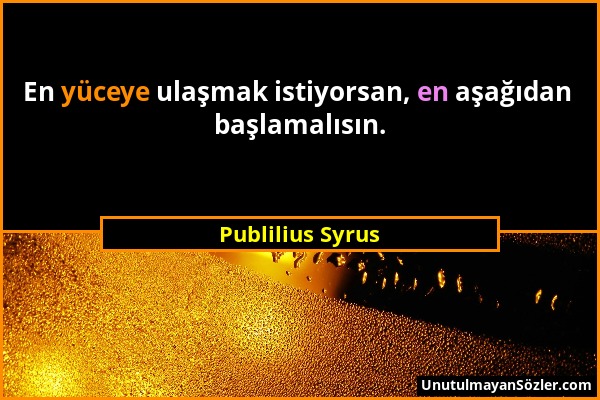 Publilius Syrus - En yüceye ulaşmak istiyorsan, en aşağıdan başlamalısın....