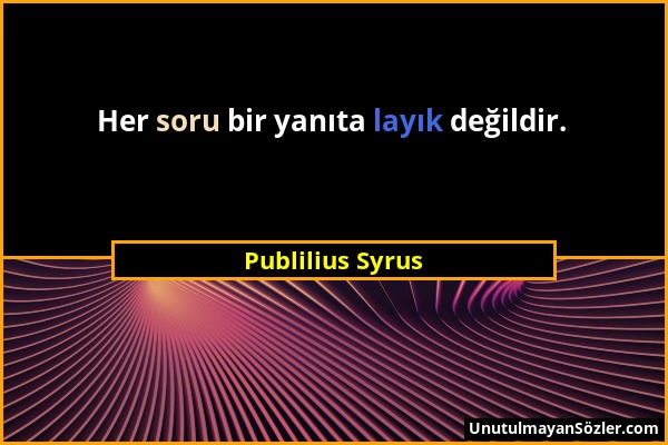 Publilius Syrus - Her soru bir yanıta layık değildir....