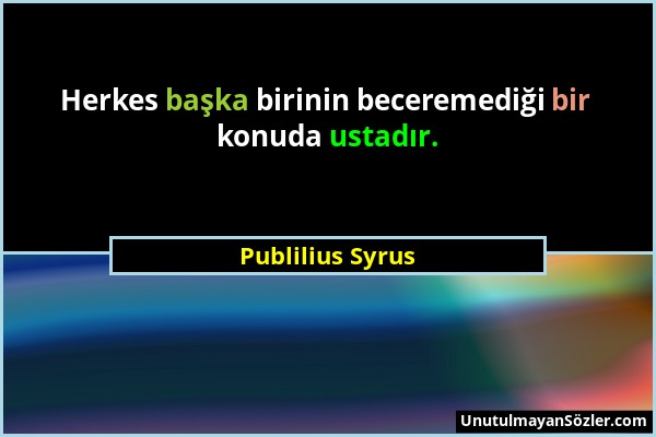 Publilius Syrus - Herkes başka birinin beceremediği bir konuda ustadır....