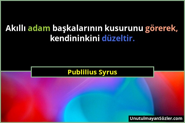 Publilius Syrus - Akıllı adam başkalarının kusurunu görerek, kendininkini düzeltir....