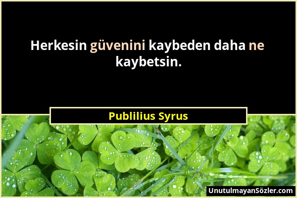 Publilius Syrus - Herkesin güvenini kaybeden daha ne kaybetsin....