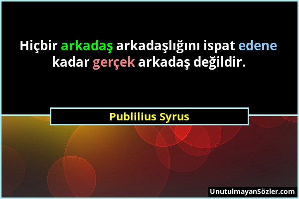 Publilius Syrus - Hiçbir arkadaş arkadaşlığını ispat edene kadar gerçek arkadaş değildir....