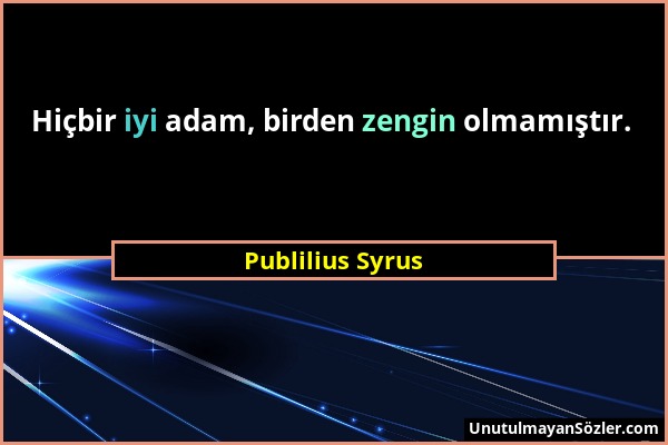 Publilius Syrus - Hiçbir iyi adam, birden zengin olmamıştır....