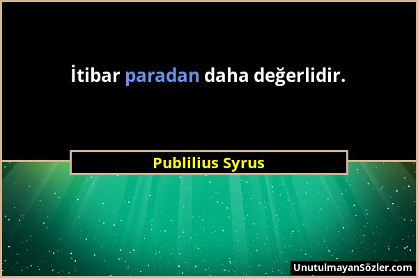 Publilius Syrus - İtibar paradan daha değerlidir....