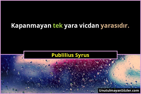 Publilius Syrus - Kapanmayan tek yara vicdan yarasıdır....