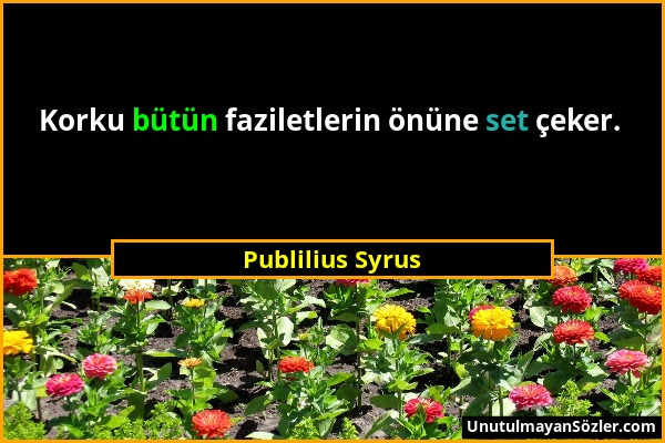 Publilius Syrus - Korku bütün faziletlerin önüne set çeker....