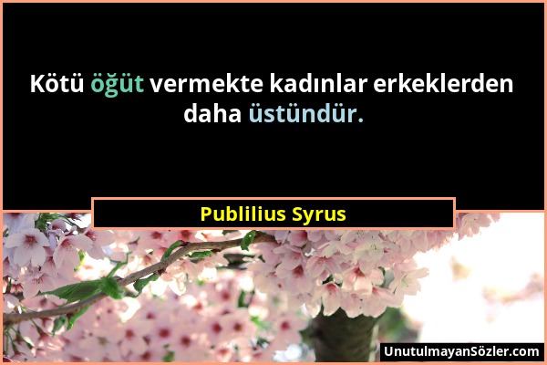 Publilius Syrus - Kötü öğüt vermekte kadınlar erkeklerden daha üstündür....