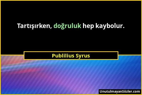 Publilius Syrus - Tartışırken, doğruluk hep kaybolur....