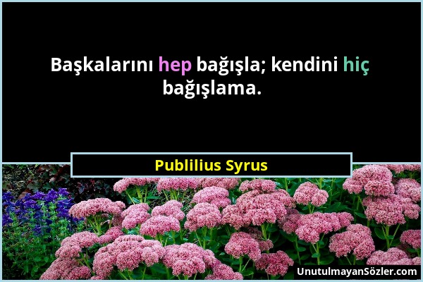 Publilius Syrus - Başkalarını hep bağışla; kendini hiç bağışlama....