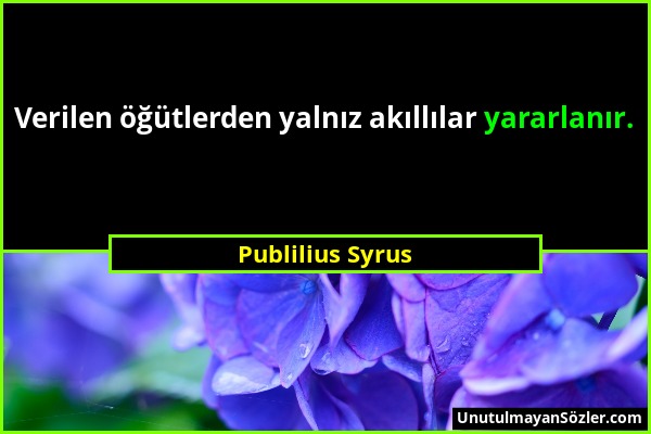 Publilius Syrus - Verilen öğütlerden yalnız akıllılar yararlanır....