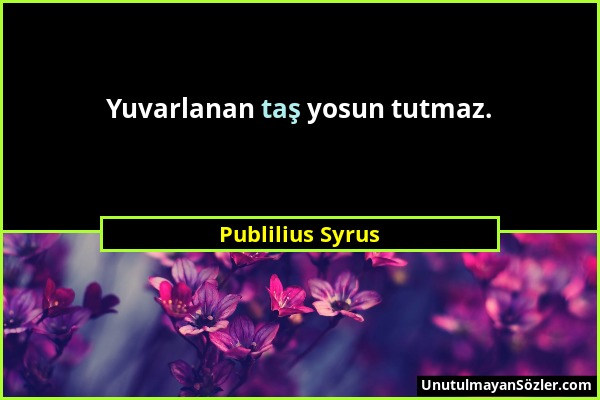 Publilius Syrus - Yuvarlanan taş yosun tutmaz....