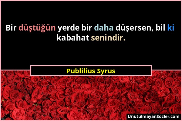 Publilius Syrus - Bir düştüğün yerde bir daha düşersen, bil ki kabahat senindir....