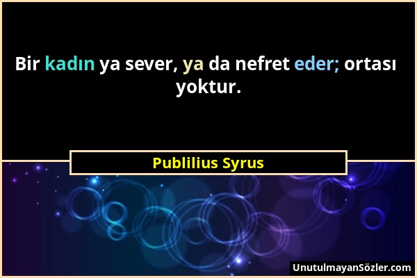 Publilius Syrus - Bir kadın ya sever, ya da nefret eder; ortası yoktur....