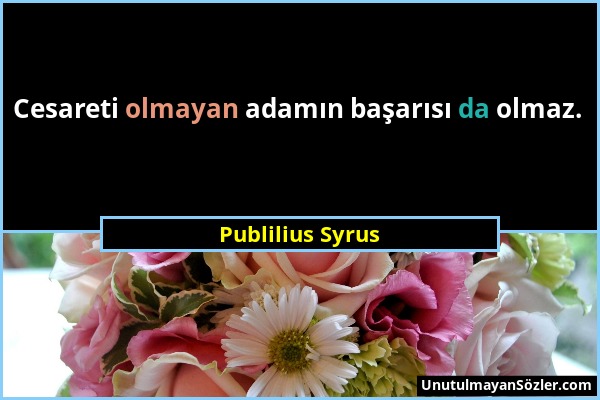 Publilius Syrus - Cesareti olmayan adamın başarısı da olmaz....