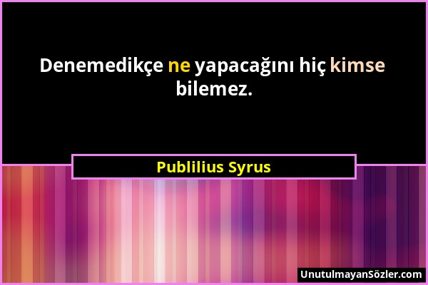 Publilius Syrus - Denemedikçe ne yapacağını hiç kimse bilemez....