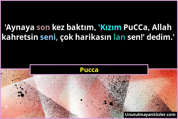 Pucca - 'Aynaya son kez baktım, 'Kızım PuCCa, Allah kahretsin seni, çok harikasın lan sen!' dedim.'...