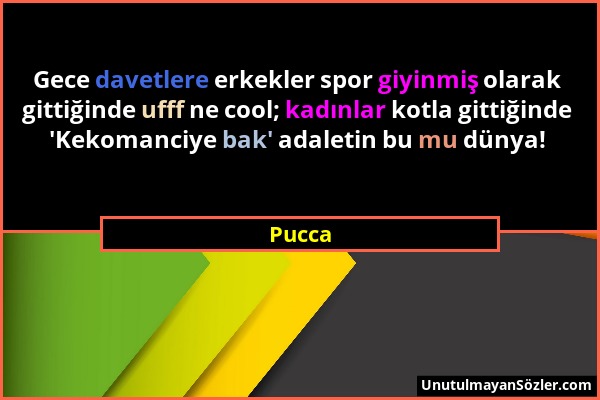 Pucca - Gece davetlere erkekler spor giyinmiş olarak gittiğinde ufff ne cool; kadınlar kotla gittiğinde 'Kekomanciye bak' adaletin bu mu dünya!...