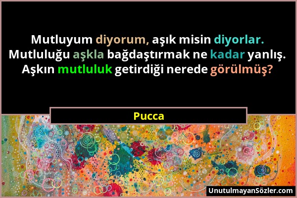 Pucca - Mutluyum diyorum, aşık misin diyorlar. Mutluluğu aşkla bağdaştırmak ne kadar yanlış. Aşkın mutluluk getirdiği nerede görülmüş?...