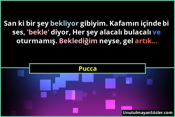 Pucca - San ki bir şey bekliyor gibiyim. Kafamın içinde bi ses, 'bekle' diyor, Her şey alacalı bulacalı ve oturmamış. Beklediğim neyse, gel artık......